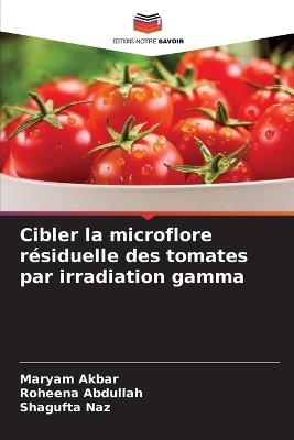 Cibler la microflore résiduelle des tomates par irradiation gamma - Maryam Akbar,Roheena Abdullah,Shagufta Naz - cover