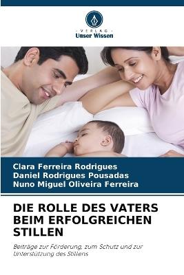 Die Rolle Des Vaters Beim Erfolgreichen Stillen - Clara Ferreira Rodrigues,Daniel Rodrigues Pousadas,Nuno Miguel Oliveira Ferreira - cover