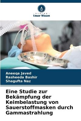 Eine Studie zur Bekämpfung der Keimbelastung von Sauerstoffmasken durch Gammastrahlung - Aneeqa Javed,Rasheeda Bashir,Shagufta Naz - cover