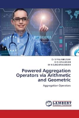 Powered Aggregation Operators via Arithmetic and Geometric - M Palanikumar,K Arulmozhi,N Sundarakannan - cover