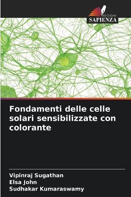 Fondamenti delle celle solari sensibilizzate con colorante - Vipinraj Sugathan,Elsa John,Sudhakar Kumaraswamy - cover