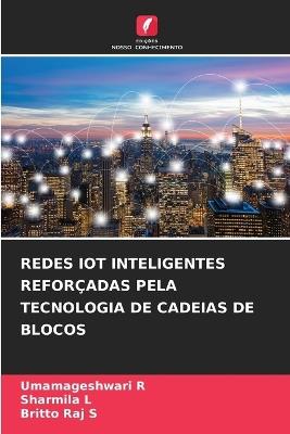 Redes Iot Inteligentes Reforçadas Pela Tecnologia de Cadeias de Blocos - Umamageshwari R,Sharmila L,Britto Raj S - cover