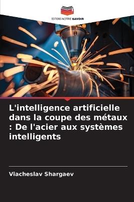 L'intelligence artificielle dans la coupe des métaux: De l'acier aux systèmes intelligents - Viacheslav Shargaev - cover