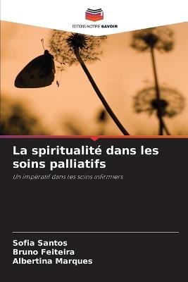 La spiritualité dans les soins palliatifs - Sofia Santos,Bruno Feiteira,Albertina Marques - cover