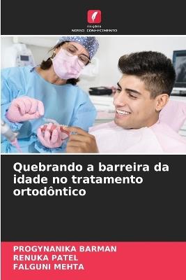 Quebrando a barreira da idade no tratamento ortodôntico - Progynanika Barman,Renuka Patel,Falguni Mehta - cover