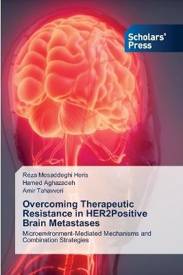 Overcoming Therapeutic Resistance in HER2Positive Brain Metastases - Reza Mosaddeghi Heris,Hamed Aghazadeh,Amir Tahavvori - cover