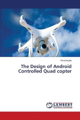 The Design of Android Controlled Quad copter - Vinod Ingale - cover