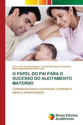 O Papel Do Pai Para O Sucesso Do Aleitamento Materno - Clara Ferreira Rodrigues,Daniel Rodrigues Pousadas,Nuno Miguel Oliveira Ferreira - cover