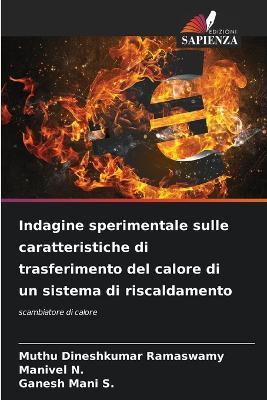Indagine sperimentale sulle caratteristiche di trasferimento del calore di un sistema di riscaldamento - Muthu Dineshkumar Ramaswamy,Manivel N,Ganesh Mani S - cover