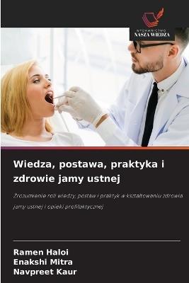 Wiedza, postawa, praktyka i zdrowie jamy ustnej - Ramen Haloi,Enakshi Mitra,Navpreet Kaur - cover