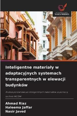 Inteligentne materialy w adaptacyjnych systemach transparentnych w elewacji budynków - Ahmad Riaz,Haleema Jaffar,Nasir Javed - cover