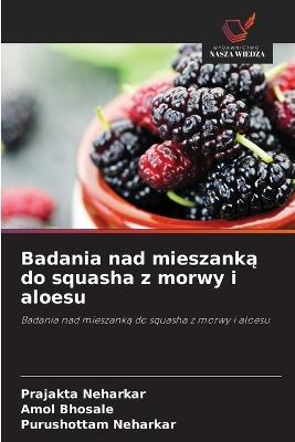 Badania nad mieszanką do squasha z morwy i aloesu - Prajakta Neharkar,Amol Bhosale,Purushottam Neharkar - cover