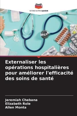 Externaliser les opérations hospitalières pour améliorer l'efficacité des soins de santé - Jeremiah Chebana,Elizabeth Role,Allen Monta - cover