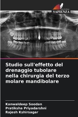 Studio sull'effetto del drenaggio tubolare nella chirurgia del terzo molare mandibolare - Kanwaldeep Soodan,Pratiksha Priyadarshni,Rajesh Kshirsagar - cover