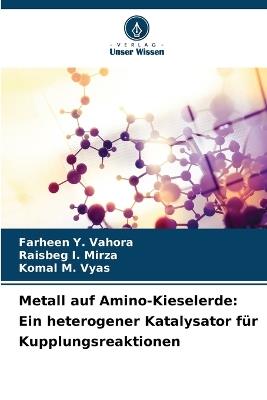Metall auf Amino-Kieselerde: Ein heterogener Katalysator für Kupplungsreaktionen - Farheen Y Vahora,Raisbeg I Mirza,Komal M Vyas - cover