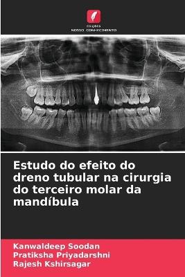 Estudo do efeito do dreno tubular na cirurgia do terceiro molar da mandíbula - Kanwaldeep Soodan,Pratiksha Priyadarshni,Rajesh Kshirsagar - cover