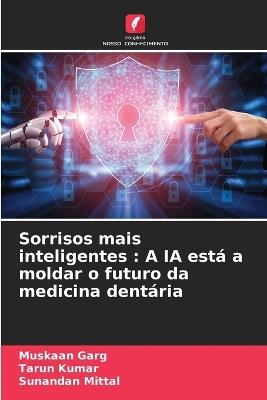 Sorrisos mais inteligentes: A IA está a moldar o futuro da medicina dentária - Muskaan Garg,Tarun Kumar,Sunandan Mittal - cover