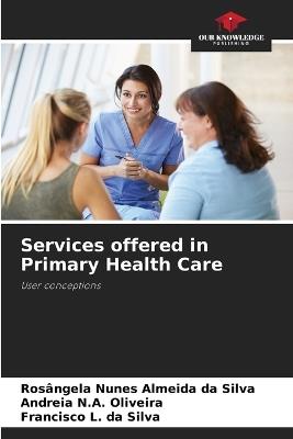 Services offered in Primary Health Care - Rosângela Nunes Almeida Da Silva,Andreia N a Oliveira,Francisco L Da Silva - cover