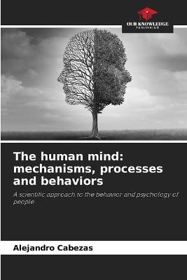 The human mind: mechanisms, processes and behaviors - Alejandro Cabezas - cover