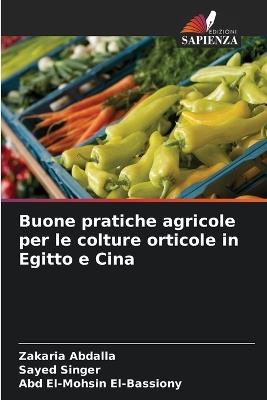 Buone pratiche agricole per le colture orticole in Egitto e Cina - Zakaria Abdalla,Sayed Singer,Abd El-Mohsin El-Bassiony - cover