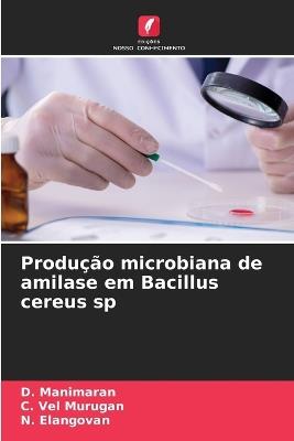 Produção microbiana de amilase em Bacillus cereus sp - D Manimaran,C Vel Murugan,N Elangovan - cover