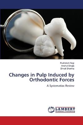 Changes in Pulp Induced by Orthodontic Forces - Rudraksh Negi,Anshul Singla,Shruti Sharma - cover