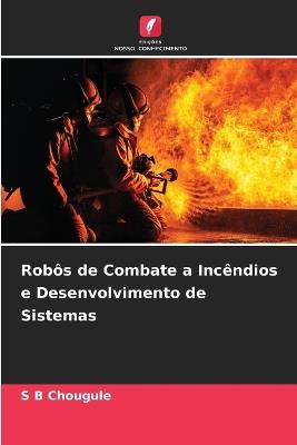 Robôs de Combate a Incêndios e Desenvolvimento de Sistemas - S B Chougule - cover