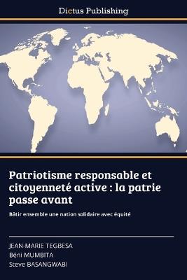 Patriotisme responsable et citoyenneté active: la patrie passe avant - Jean-Marie Tegbesa,Béni Mumbita,Steve Basangwabi - cover