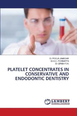 Platelet Concentrates in Conservative and Endodontic Dentistry - Dr Pooja Jamadar,Dr K C Ponnappa,Dr Girish T N - cover
