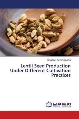 Lentil Seed Production Under Different Cultivation Practices - Shushant Kumar Kaushik - cover