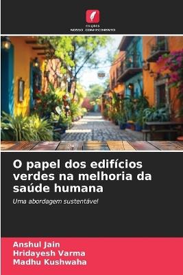 O papel dos edifícios verdes na melhoria da saúde humana - Anshul Jain,Hridayesh Varma,Madhu Kushwaha - cover