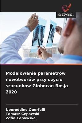 Modelowanie parametrów nowotworów przy użyciu szacunków Globocan Rosja 2020 - Noureddine Ouerfelli,Tomasz Cepowski,Zofia Cepowska - cover