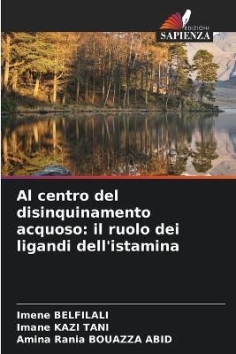 Al centro del disinquinamento acquoso: il ruolo dei ligandi dell'istamina - Imene Belfilali,Imane Kazi Tani,Amina Rania Bouazza Abid - cover