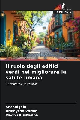 Il ruolo degli edifici verdi nel migliorare la salute umana - Anshul Jain,Hridayesh Varma,Madhu Kushwaha - cover
