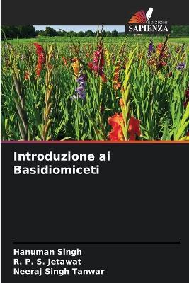 Introduzione ai Basidiomiceti - Hanuman Singh,R P S Jetawat,Neeraj Singh Tanwar - cover