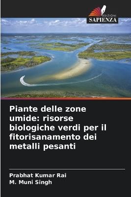 Piante delle zone umide: risorse biologiche verdi per il fitorisanamento dei metalli pesanti - Prabhat Kumar Rai,M Muni Singh - cover