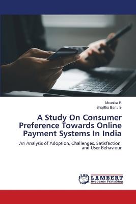 A Study On Consumer Preference Towards Online Payment Systems In India - Mounika R,Shajitha Banu S - cover