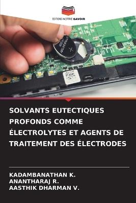 Solvants Eutectiques Profonds Comme Électrolytes Et Agents de Traitement Des Électrodes - Kadambanathan K,Anantharaj R,Aasthik Dharman V - cover