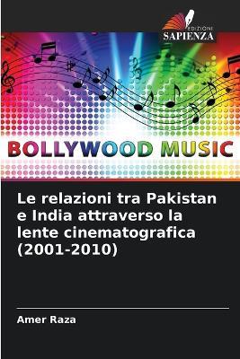 Le relazioni tra Pakistan e India attraverso la lente cinematografica (2001-2010) - Amer Raza - cover