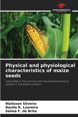 Physical and physiological characteristics of maize seeds - Walisson Silveira,Danilo R Loureiro,Selma F de Brito - cover