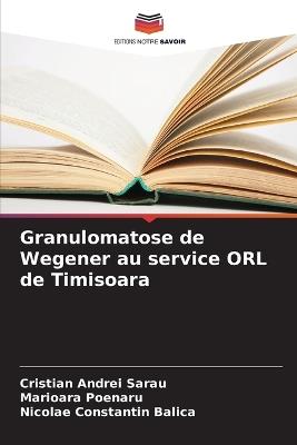 Granulomatose de Wegener au service ORL de Timisoara - Cristian Andrei Sarau,Marioara Poenaru,Nicolae Constantin Balica - cover