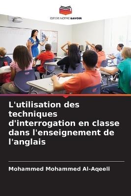 L'utilisation des techniques d'interrogation en classe dans l'enseignement de l'anglais - Mohammed Mohammed Al-Aqeeli - cover