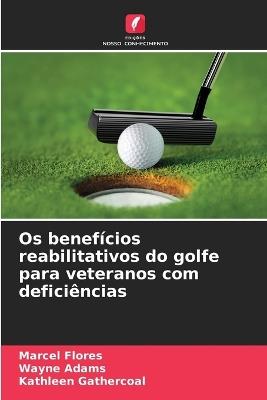 Os benefícios reabilitativos do golfe para veteranos com deficiências - Marcel Flores,Wayne Adams,Kathleen Gathercoal - cover
