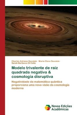 Modelo trivalente de raiz quadrada negativa & cosmologia disruptiva - Charles Adriano Duvoisin,Maria Clara Duvoisin,Sarah Bertocco Di Celio - cover