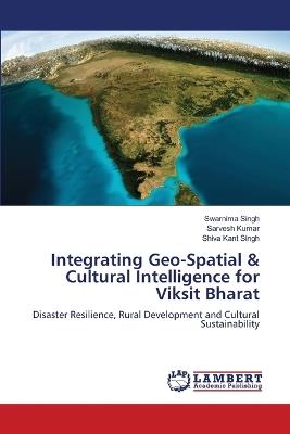 Integrating Geo-Spatial & Cultural Intelligence for Viksit Bharat - Swarnima Singh,Sarvesh Kumar,Shiva Kant Singh - cover