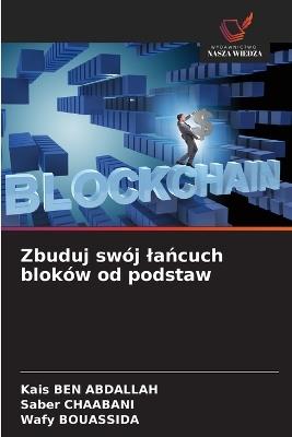 Zbuduj swój lańcuch bloków od podstaw - Kais Ben Abdallah,Saber Chaabani,Wafy Bouassida - cover
