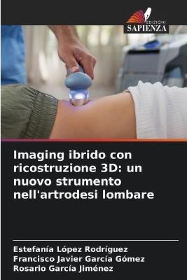 Imaging ibrido con ricostruzione 3D: un nuovo strumento nell'artrodesi lombare - Estefanía López Rodríguez,Francisco Javier García Gómez,Rosario García Jiménez - cover