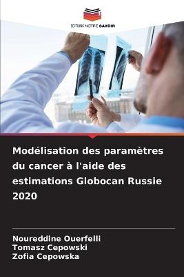 Modélisation des paramètres du cancer à l'aide des estimations Globocan Russie 2020 - Noureddine Ouerfelli,Tomasz Cepowski,Zofia Cepowska - cover