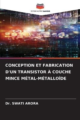 Conception Et Fabrication d'Un Transistor À Couche Mince Métal-Métalloïde - Swati Arora - cover