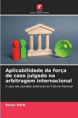 Aplicabilidade da força de caso julgado na arbitragem internacional - Asser Harb - cover